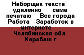 Наборщик текста  (удаленно ) - сама печатаю  - Все города Работа » Заработок в интернете   . Челябинская обл.,Карабаш г.